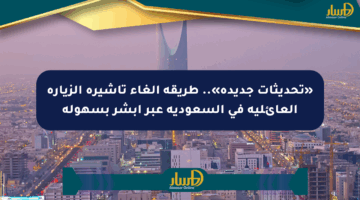 «تحديثات جديدة».. طريقة إلغاء تأشيرة الزيارة العائلية في السعودية عبر أبشر بسهولة